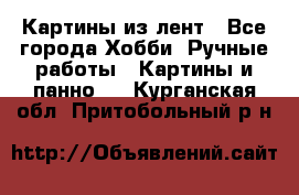 Картины из лент - Все города Хобби. Ручные работы » Картины и панно   . Курганская обл.,Притобольный р-н